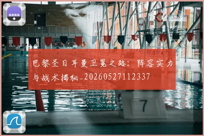 巴黎圣日耳曼卫冕之路：阵容实力与战术揭秘_20260527112337