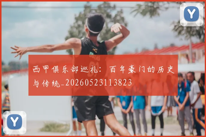西甲俱乐部巡礼:百年豪门的历史与传统_20260523113823