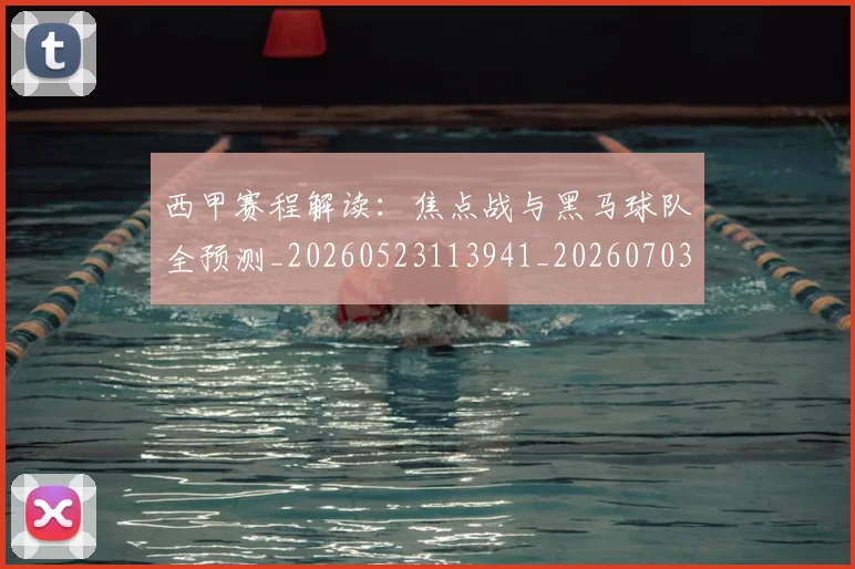 西甲赛程解读：焦点战与黑马球队全预测_20260523113941_20260703181925