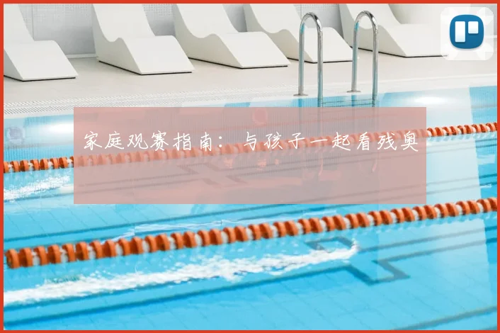 家庭观赛指南:与孩子一起看残奥