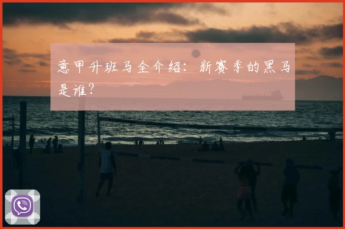 意甲升班马全介绍:新赛季的黑马是谁?