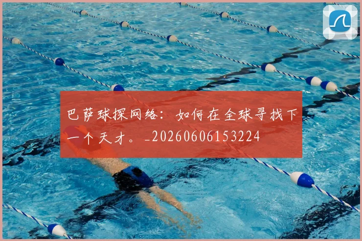 巴萨球探网络:如何在全球寻找下一个天才。_20260606153224