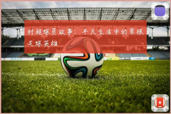 村超球员故事:平凡生活中的草根足球英雄