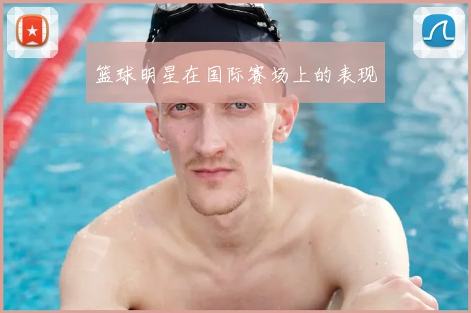 篮球明星在国际赛场上的表现