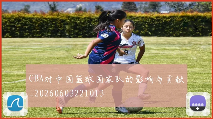 CBA对中国篮球国家队的影响与贡献_20260603221013