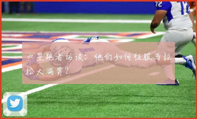 六星跑者访谈：他们如何征服马拉松大满贯？
