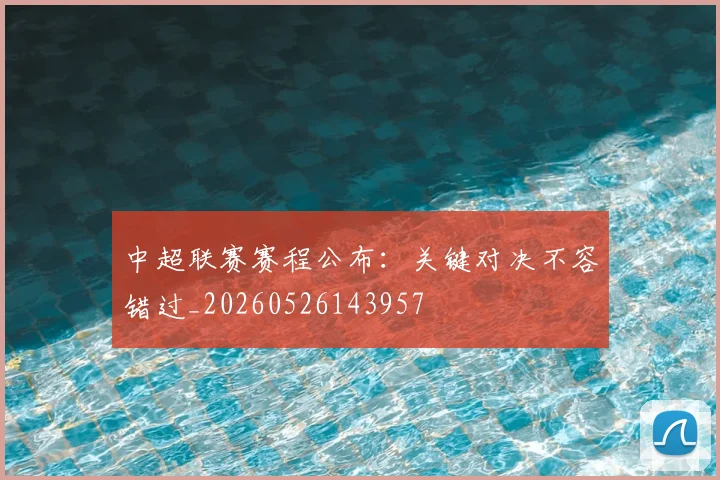 中超联赛赛程公布:关键对决不容错过_20260526143957