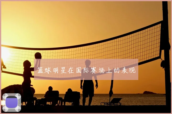 篮球明星在国际赛场上的表现