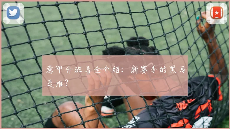 意甲升班马全介绍：新赛季的黑马是谁？