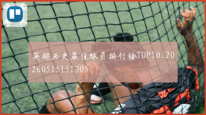 英超历史最佳球员排行榜TOP10_20260515151305