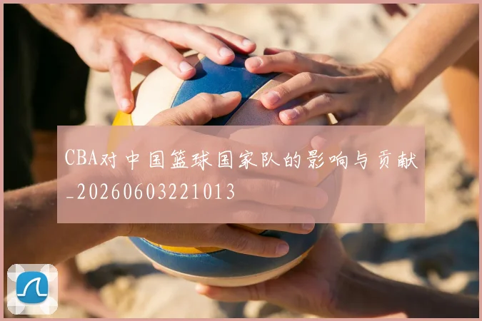CBA对中国篮球国家队的影响与贡献_20260603221013