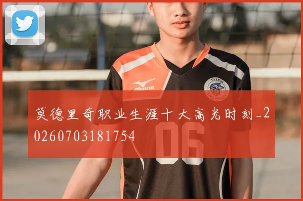 莫德里奇职业生涯十大高光时刻_20260703181754
