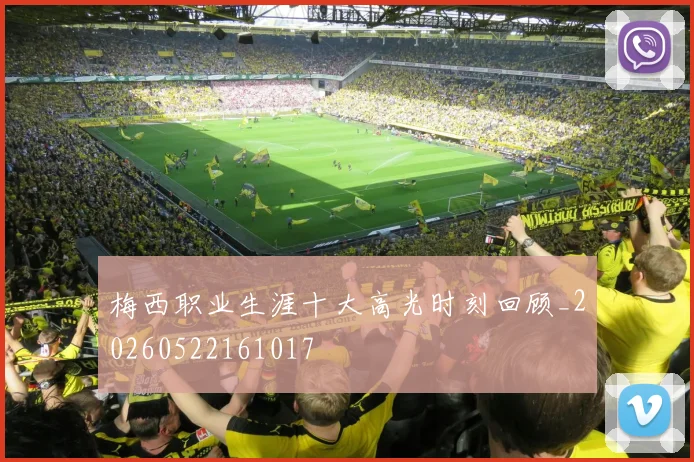 梅西职业生涯十大高光时刻回顾_20260522161017