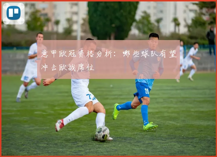 意甲欧冠资格分析：哪些球队有望冲击欧战席位